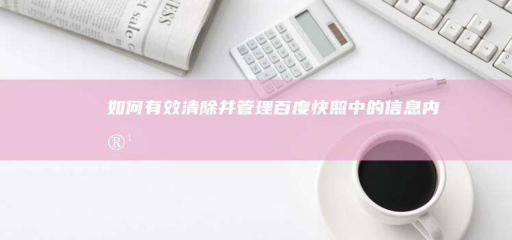 如何有效清除并管理百度快照中的信息内容